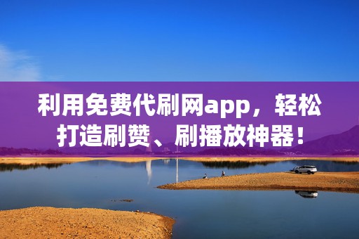 利用免费代刷网app,轻松打造刷赞、刷播放神器! 第2张 利用免费代刷网app,轻松打造刷赞、刷播放神器! 第2张