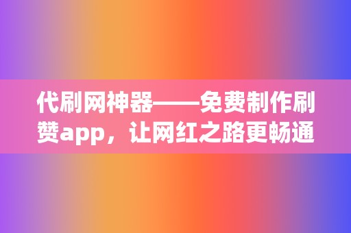 代刷网神器——免费制作刷赞app,让网红之路更畅通! 第2张 代刷网神器——免费制作刷赞app,让网红之路更畅通! 第2张