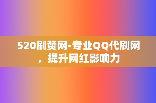 520刷赞网-专业QQ代刷网,提升网红影响力 第2张 520刷赞网-专业QQ代刷网,提升网红影响力 第2张
