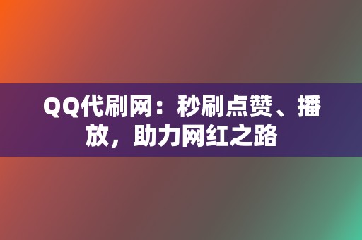QQ代刷网:秒刷点赞、播放,助力网红之路 第2张 QQ代刷网:秒刷点赞、播放,助力网红之路 第2张
