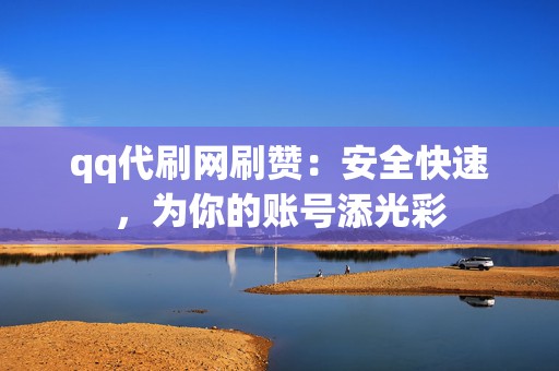 qq代刷网刷赞:安全快速,为你的账号添光彩 第2张 qq代刷网刷赞:安全快速,为你的账号添光彩 第2张
