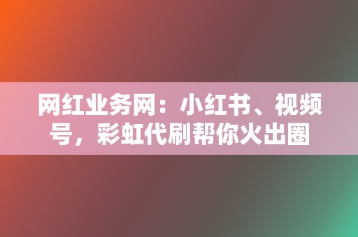 网红业务网:小红书、视频号,彩虹代刷帮你火出圈 第2张 网红业务网:小红书、视频号,彩虹代刷帮你火出圈 第2张