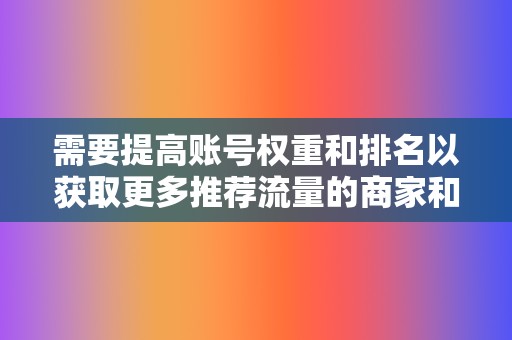 需要提高账号权重和排名以获取更多推荐流量的商家和个人。 第2张 需要提高账号权重和排名以获取更多推荐流量的商家和个人。 第2张
