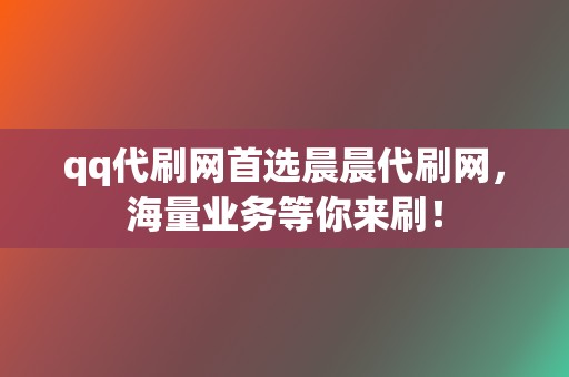 qq代刷网首选晨晨代刷网,海量业务等你来刷! 第2张 qq代刷网首选晨晨代刷网,海量业务等你来刷! 第2张