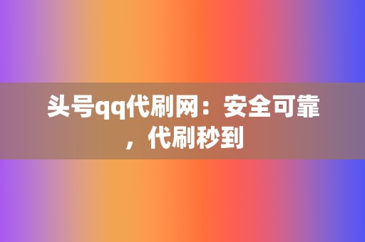 头号qq代刷网:安全可靠,代刷秒到 第2张 头号qq代刷网:安全可靠,代刷秒到 第2张