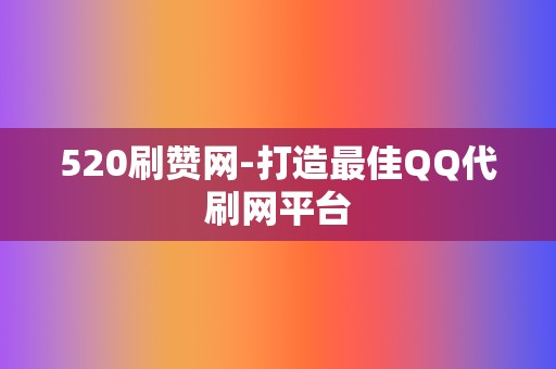 520刷赞网-打造最佳QQ代刷网平台 第2张 520刷赞网-打造最佳QQ代刷网平台 第2张
