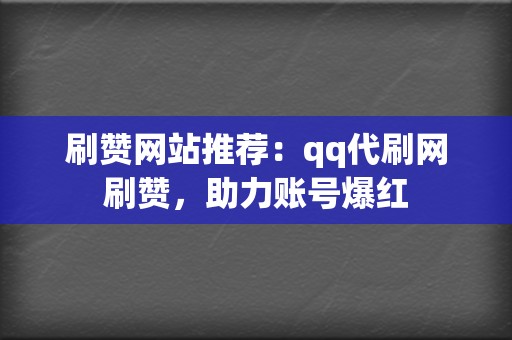 刷赞网站推荐:qq代刷网刷赞,助力账号爆红 第2张 刷赞网站推荐:qq代刷网刷赞,助力账号爆红 第2张