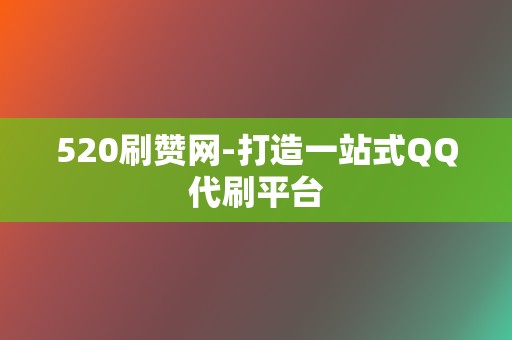 520刷赞网-打造一站式QQ代刷平台 第2张 520刷赞网-打造一站式QQ代刷平台 第2张