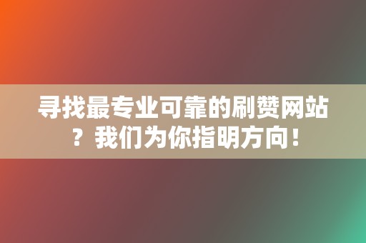 寻找最专业可靠的刷赞网站?我们为你指明方向! 第2张 寻找最专业可靠的刷赞网站?我们为你指明方向! 第2张