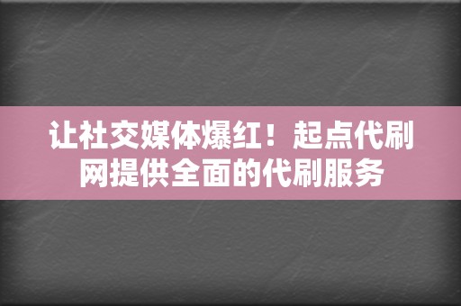 让社交媒体爆红!起点代刷网提供全面的代刷服务 第2张 让社交媒体爆红!起点代刷网提供全面的代刷服务 第2张