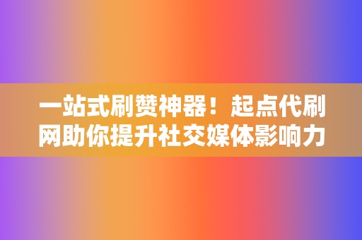 一站式刷赞神器!起点代刷网助你提升社交媒体影响力 第2张 一站式刷赞神器!起点代刷网助你提升社交媒体影响力 第2张