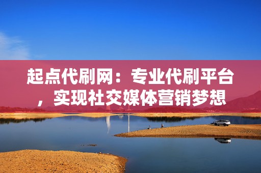 起点代刷网:专业代刷平台,实现社交媒体营销梦想 第2张 起点代刷网:专业代刷平台,实现社交媒体营销梦想 第2张