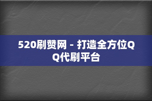 520刷赞网 - 打造全方位QQ代刷平台 第2张 520刷赞网 - 打造全方位QQ代刷平台 第2张
