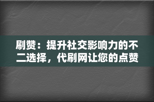 刷赞:提升社交影响力的不二选择,代刷网让您的点赞数飙升 第2张 刷赞:提升社交影响力的不二选择,代刷网让您的点赞数飙升 第2张