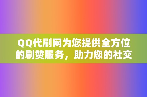 QQ代刷网为您提供全方位的刷赞服务,助力您的社交媒体营销 第2张 QQ代刷网为您提供全方位的刷赞服务,助力您的社交媒体营销 第2张
