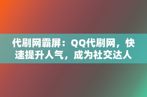 代刷网霸屏:QQ代刷网,快速提升人气,成为社交达人 第2张 代刷网霸屏:QQ代刷网,快速提升人气,成为社交达人 第2张