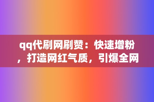 qq代刷网刷赞:快速增粉,打造网红气质,引爆全网 第2张 qq代刷网刷赞:快速增粉,打造网红气质,引爆全网 第2张