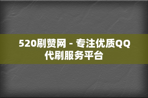 520刷赞网 - 专注优质QQ代刷服务平台