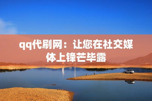 qq代刷网:让您在社交媒体上锋芒毕露 第2张 qq代刷网:让您在社交媒体上锋芒毕露 第2张