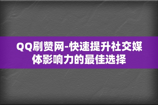 QQ刷赞网-快速提升社交媒体影响力的最佳选择 第2张 QQ刷赞网-快速提升社交媒体影响力的最佳选择 第2张