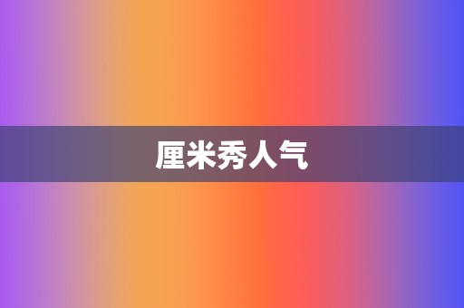 厘米秀人气 第2张 厘米秀人气 第2张