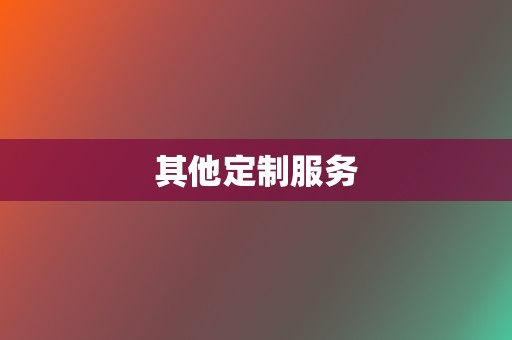 其他定制服务 第2张 其他定制服务 第2张