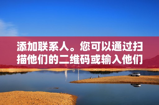 添加联系人。您可以通过扫描他们的二维码或输入他们的微信 ID 来添加朋友和家人。  第2张