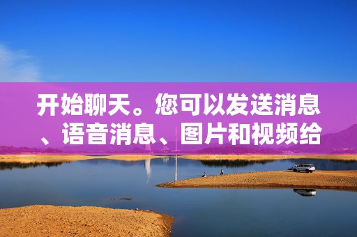 开始聊天。您可以发送消息、语音消息、图片和视频给您的联系人。  第2张