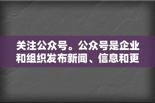 关注公众号。公众号是企业和组织发布新闻、信息和更新的帐户。您关注的公众号越多,您就能获得的信息就越多。 第2张 关注公众号。公众号是企业和组织发布新闻、信息和更新的帐户。您关注的公众号越多,您就能获得的信息就越多。 第2张