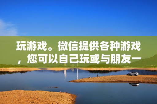玩游戏。微信提供各种游戏,您可以自己玩或与朋友一起玩。 第2张 玩游戏。微信提供各种游戏,您可以自己玩或与朋友一起玩。 第2张
