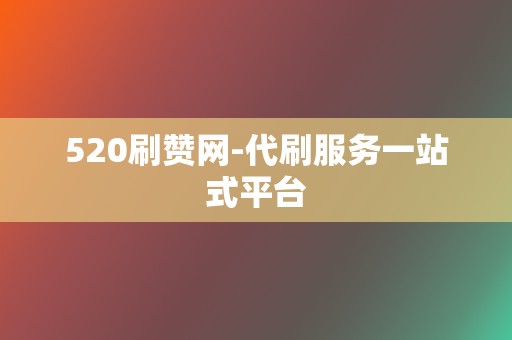 520刷赞网-代刷服务一站式平台 第2张 520刷赞网-代刷服务一站式平台 第2张