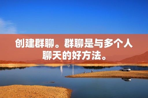 创建群聊。群聊是与多个人聊天的好方法。 第2张 创建群聊。群聊是与多个人聊天的好方法。 第2张