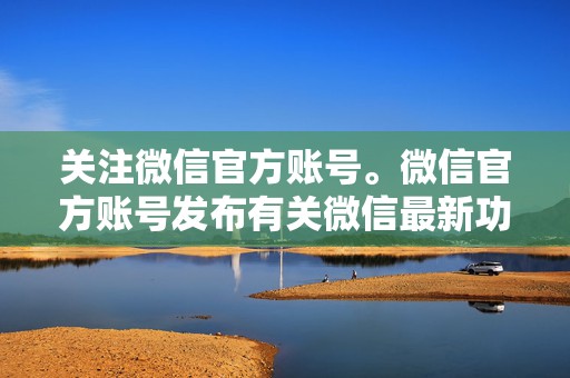关注微信官方账号。微信官方账号发布有关微信最新功能和更新的信息。 第2张 关注微信官方账号。微信官方账号发布有关微信最新功能和更新的信息。 第2张