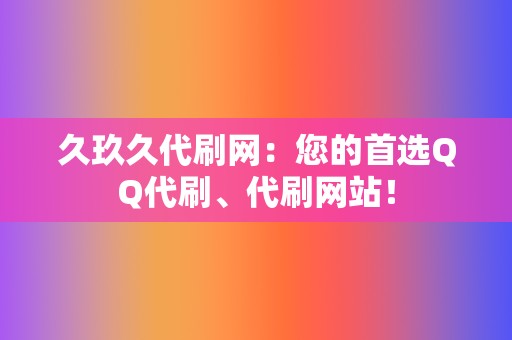 久玖久代刷网:您的首选QQ代刷、代刷网站! 第2张 久玖久代刷网:您的首选QQ代刷、代刷网站! 第2张