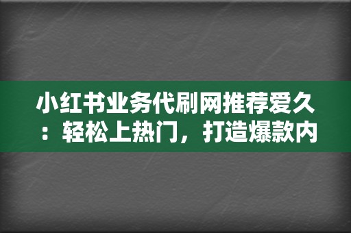 小红书业务代刷网推荐爱久:轻松上热门,打造爆款内容! 第2张 小红书业务代刷网推荐爱久:轻松上热门,打造爆款内容! 第2张