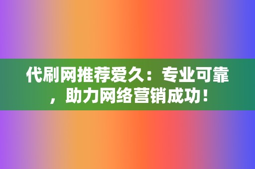 代刷网推荐爱久:专业可靠,助力网络营销成功! 第2张 代刷网推荐爱久:专业可靠,助力网络营销成功! 第2张