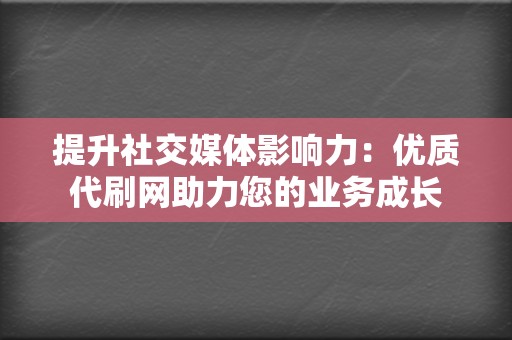提升社交媒体影响力:优质代刷网助力您的业务成长 第2张 提升社交媒体影响力:优质代刷网助力您的业务成长 第2张