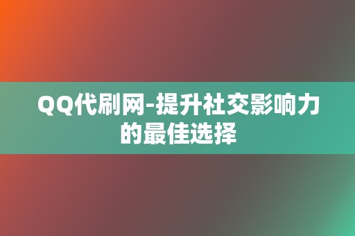 QQ代刷网-提升社交影响力的最佳选择 第2张 QQ代刷网-提升社交影响力的最佳选择 第2张