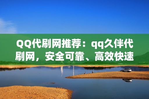 QQ代刷网推荐:qq久伴代刷网,安全可靠、高效快速 第2张 QQ代刷网推荐:qq久伴代刷网,安全可靠、高效快速 第2张