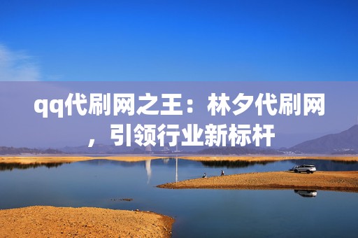 qq代刷网之王：林夕代刷网，引领行业新标杆