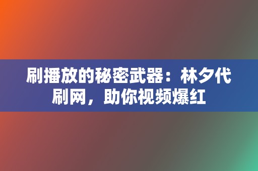 刷播放的秘密武器:林夕代刷网,助你视频爆红 第2张 刷播放的秘密武器:林夕代刷网,助你视频爆红 第2张