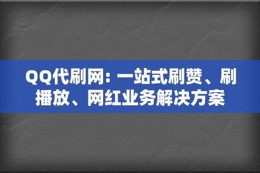 QQ代刷网: 一站式刷赞、刷播放、网红业务解决方案 第2张 QQ代刷网: 一站式刷赞、刷播放、网红业务解决方案 第2张