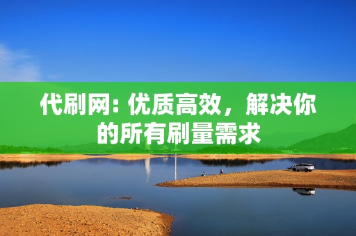 代刷网: 优质高效,解决你的所有刷量需求 第2张 代刷网: 优质高效,解决你的所有刷量需求 第2张
