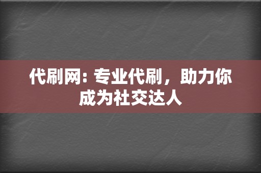 代刷网: 专业代刷,助力你成为社交达人 第2张 代刷网: 专业代刷,助力你成为社交达人 第2张