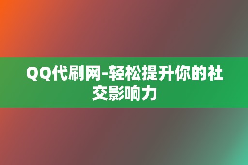 QQ代刷网-轻松提升你的社交影响力 第2张 QQ代刷网-轻松提升你的社交影响力 第2张