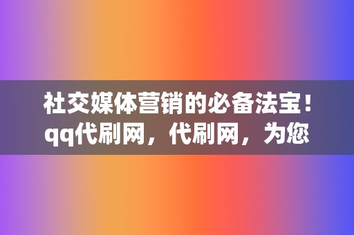社交媒体营销的必备法宝!qq代刷网,代刷网,为您开辟网络营销的新天地 第2张 社交媒体营销的必备法宝!qq代刷网,代刷网,为您开辟网络营销的新天地 第2张