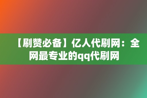【刷赞必备】亿人代刷网:全网最专业的qq代刷网 第2张 【刷赞必备】亿人代刷网:全网最专业的qq代刷网 第2张