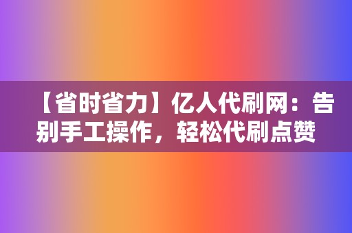【省时省力】亿人代刷网:告别手工操作,轻松代刷点赞 第2张 【省时省力】亿人代刷网:告别手工操作,轻松代刷点赞 第2张