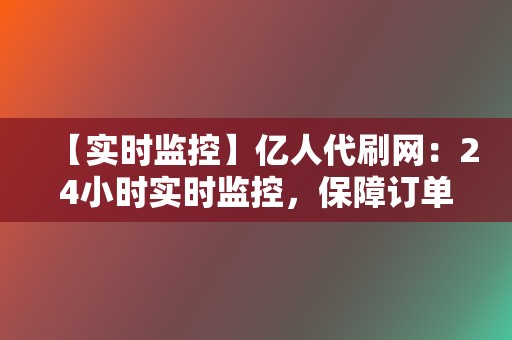【实时监控】亿人代刷网:24小时实时监控,保障订单安全高效 第2张 【实时监控】亿人代刷网:24小时实时监控,保障订单安全高效 第2张