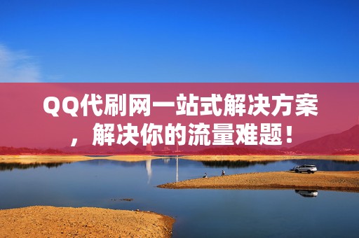 QQ代刷网一站式解决方案,解决你的流量难题! 第2张 QQ代刷网一站式解决方案,解决你的流量难题! 第2张